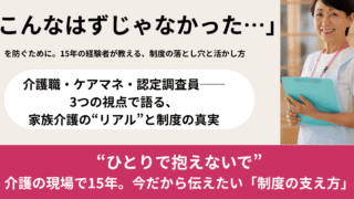「介護職→ケアマネ→認定調査員」15年の私が伝える、家族介護者が知るべき制度の活かし方 
