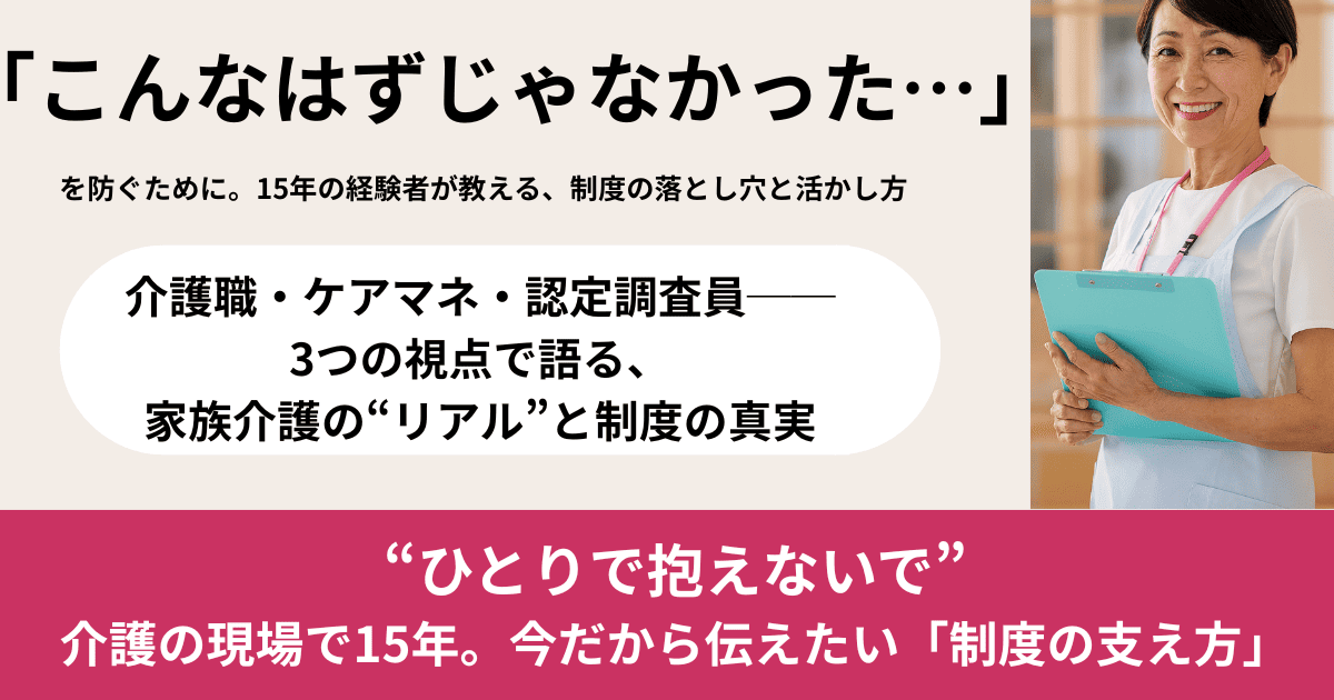 「介護職→ケアマネ→認定調査員」15年の私が伝える、家族介護者が知るべき制度の活かし方