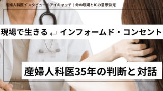 産婦人科医35年が語る——インフォームド・コンセントと“命の現場”のリアル　 