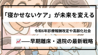 高齢者の早期離床・早期退院が未来を変える｜令和6年診療報酬改定と地域包括ケアの実践ポイント 