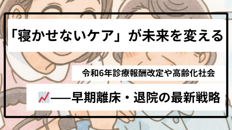 高齢者の早期離床・早期退院が未来を変える|令和6年診療報酬改定と地域包括ケアの実践ポイント