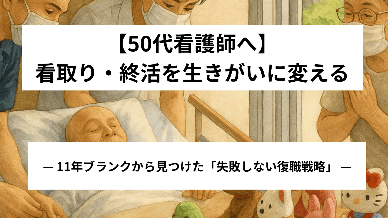 【50代看護師へ】「看取り・終活」を生きがいに変える。11年ブランクから見つけた失敗しないキャリア戦略