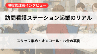 訪問看護ステーション起業のリアル――人材確保・オンコール・ケアマネ連携まで全部聞いた 