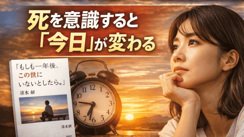 『もしも一年後、この世にいないとしたら。』要約と感想｜死を意識すると「今日」が変わる（清水研） 