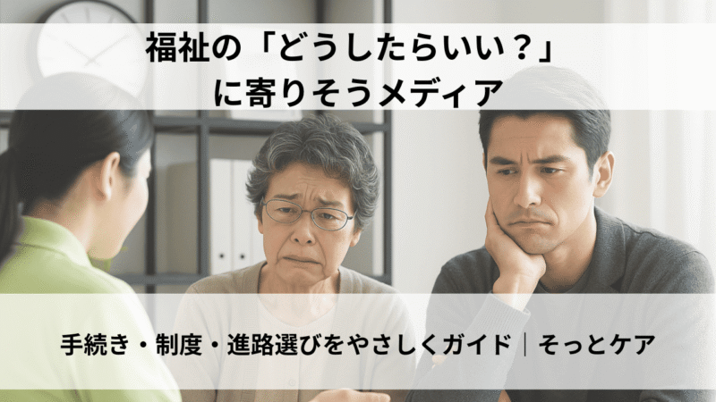 福祉の手続きや進路…「どうしたらいい？」と迷ったら。やさしい情報メディア『そっとケア』が心強い味方に！ 